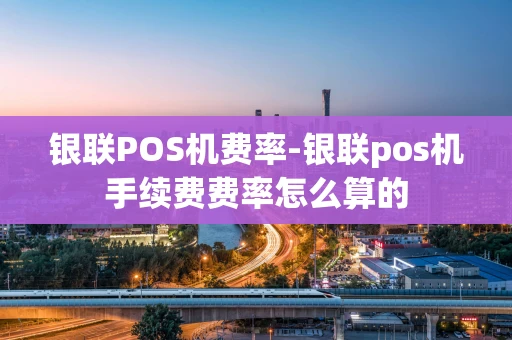 重庆银联POS机费率-银联pos机手续费费率怎么算的-第1张图片-点点富足 重庆银联POS机费率-银联pos机手续费费率怎么算的-第1张图片-点点富足