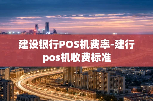 重庆建设银行POS机费率-建行pos机收费标准-第1张图片-点点富足 重庆建设银行POS机费率-建行pos机收费标准-第1张图片-点点富足
