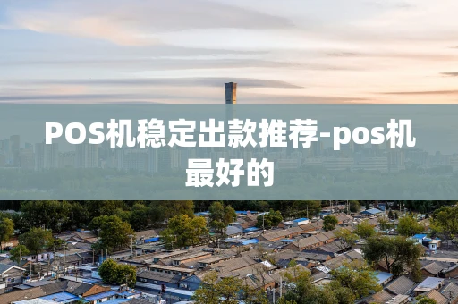 重庆POS机稳定出款推荐-pos机最好的-第1张图片-点点富足