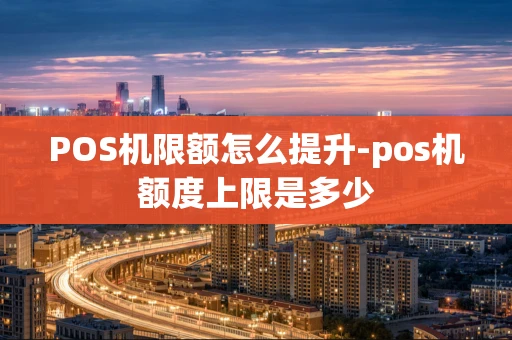 重庆POS机限额怎么提升-pos机额度上限是多少-第1张图片-点点富足