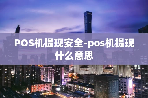 重庆POS机提现安全-pos机提现什么意思-第1张图片-点点富足 重庆POS机提现安全-pos机提现什么意思-第1张图片-点点富足