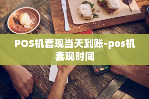 重庆POS机套现当天到账-pos机套现时间-第1张图片-点点富足