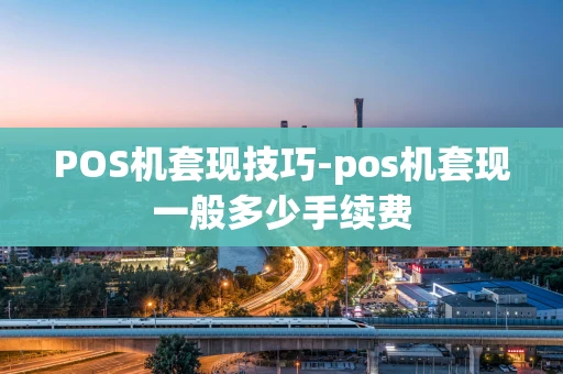 重庆POS机套现技巧-pos机套现一般多少手续费-第1张图片-点点富足