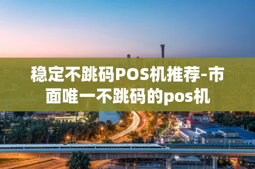 重庆稳定不跳码POS机推荐-市面唯一不跳码的pos机-第1张图片-点点富足 重庆稳定不跳码POS机推荐-市面唯一不跳码的pos机-第1张图片-点点富足