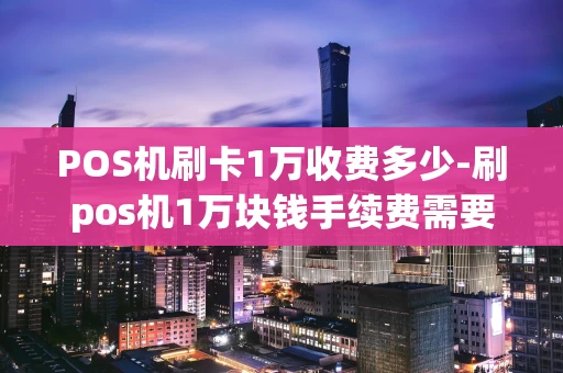 重庆POS机刷卡1万收费多少-刷pos机1万块钱手续费需要多少钱-第1张图片-点点富足 重庆POS机刷卡1万收费多少-刷pos机1万块钱手续费需要多少钱-第1张图片-点点富足