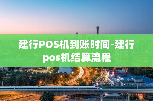 重庆建行POS机到账时间-建行pos机结算流程-第1张图片-点点富足