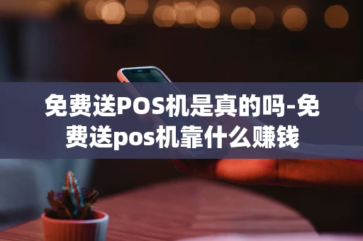 重庆免费送POS机是真的吗-免费送pos机靠什么赚钱-第1张图片-点点富足 重庆免费送POS机是真的吗-免费送pos机靠什么赚钱-第1张图片-点点富足