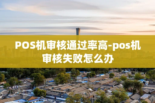 重庆POS机审核通过率高-pos机审核失败怎么办-第1张图片-点点富足 重庆POS机审核通过率高-pos机审核失败怎么办-第1张图片-点点富足