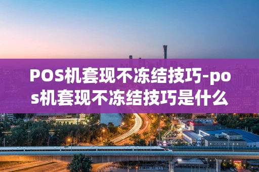 重庆POS机套现不冻结技巧-pos机套现不冻结技巧是什么-第1张图片-点点富足 重庆POS机套现不冻结技巧-pos机套现不冻结技巧是什么-第1张图片-点点富足