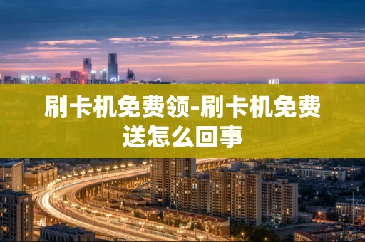 重庆刷卡机免费领-刷卡机免费送怎么回事-第1张图片-点点富足 重庆刷卡机免费领-刷卡机免费送怎么回事-第1张图片-点点富足