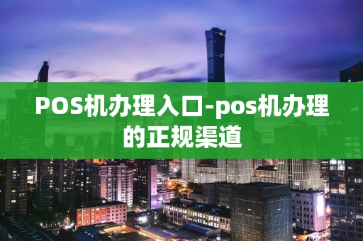 重庆POS机办理入口-pos机办理的正规渠道-第1张图片-点点富足 重庆POS机办理入口-pos机办理的正规渠道-第1张图片-点点富足