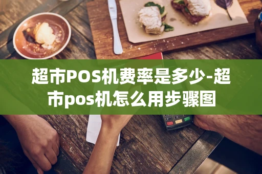 重庆超市POS机费率是多少-超市pos机怎么用步骤图-第1张图片-点点富足 重庆超市POS机费率是多少-超市pos机怎么用步骤图-第1张图片-点点富足
