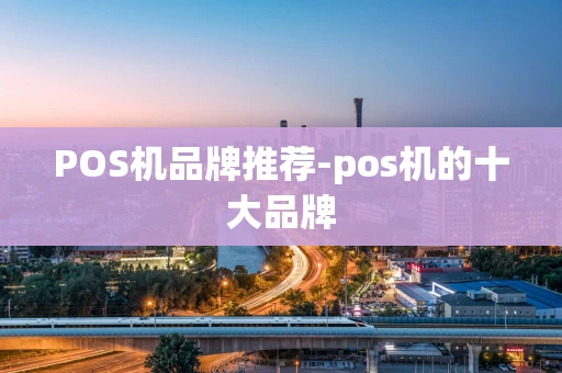 重庆POS机品牌推荐-pos机的十大品牌-第1张图片-点点富足