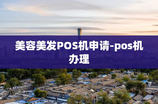 重庆美容美发POS机申请-pos机办理-第1张图片-点点富足