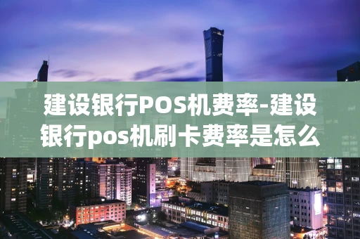 重庆建设银行POS机费率-建设银行pos机刷卡费率是怎么算的-第1张图片-点点富足 重庆建设银行POS机费率-建设银行pos机刷卡费率是怎么算的-第1张图片-点点富足