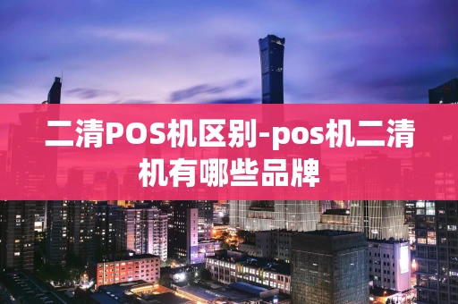 重庆二清POS机区别-pos机二清机有哪些品牌-第1张图片-点点富足