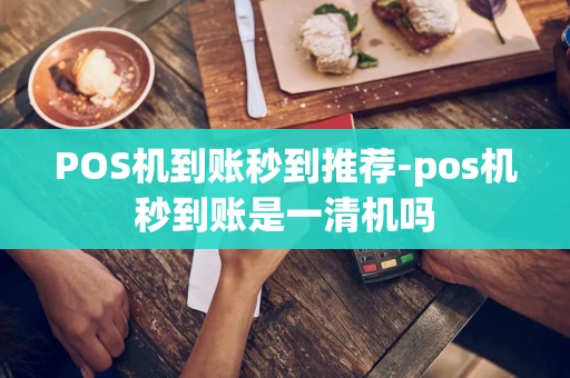 重庆POS机到账秒到推荐-pos机秒到账是一清机吗-第1张图片-点点富足 重庆POS机到账秒到推荐-pos机秒到账是一清机吗-第1张图片-点点富足