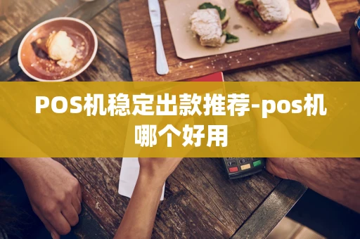 重庆POS机稳定出款推荐-pos机哪个好用-第1张图片-点点富足