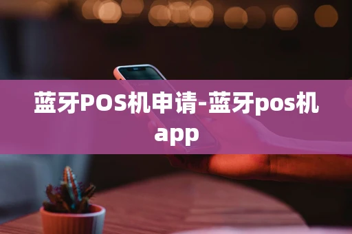 重庆蓝牙POS机申请-蓝牙pos机app-第1张图片-点点富足