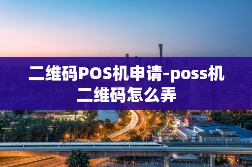 重庆二维码POS机申请-poss机二维码怎么弄-第1张图片-点点富足