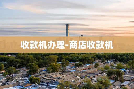 重庆收款机办理-商店收款机-第1张图片-点点富足