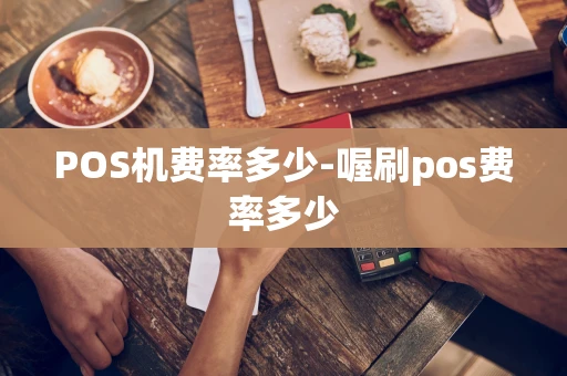 重庆POS机费率多少-喔刷pos费率多少-第1张图片-点点富足