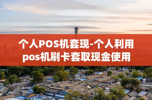重庆个人POS机套现-个人利用pos机刷卡套取现金使用-第1张图片-点点富足