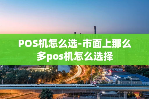 重庆POS机怎么选-市面上那么多pos机怎么选择-第1张图片-点点富足 重庆POS机怎么选-市面上那么多pos机怎么选择-第1张图片-点点富足