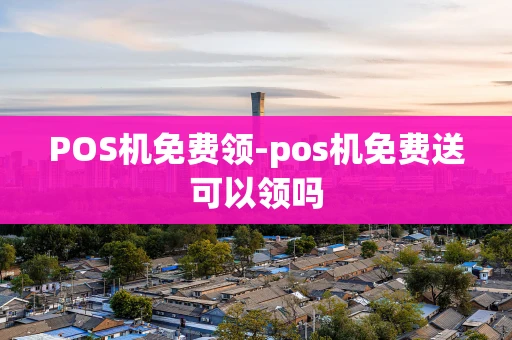 重庆POS机免费领-pos机免费送可以领吗-第1张图片-点点富足