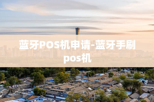 重庆蓝牙POS机申请-蓝牙手刷pos机-第1张图片-点点富足