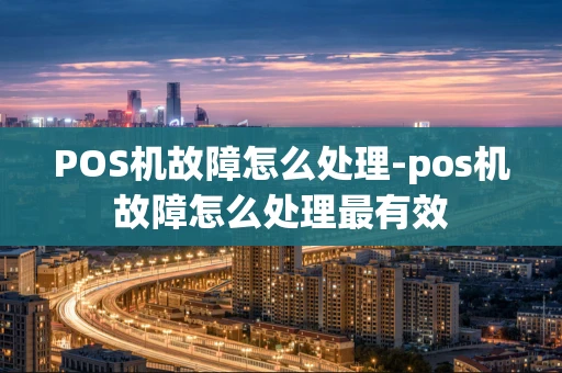 重庆POS机故障怎么处理-pos机故障怎么处理最有效-第1张图片-点点富足 重庆POS机故障怎么处理-pos机故障怎么处理最有效-第1张图片-点点富足