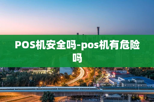 重庆POS机安全吗-pos机有危险吗-第1张图片-点点富足 重庆POS机安全吗-pos机有危险吗-第1张图片-点点富足