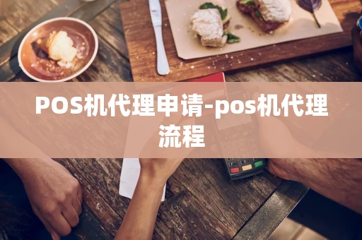 重庆POS机代理申请-pos机代理流程-第1张图片-点点富足 重庆POS机代理申请-pos机代理流程-第1张图片-点点富足
