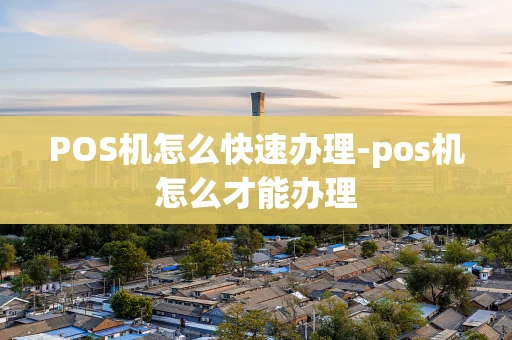 重庆POS机怎么快速办理-pos机怎么才能办理-第1张图片-点点富足