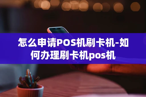 重庆怎么申请POS机刷卡机-如何办理刷卡机pos机-第1张图片-点点富足