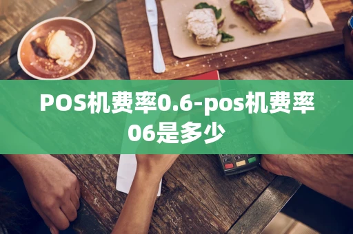 重庆POS机费率0.6-pos机费率06是多少-第1张图片-点点富足 重庆POS机费率0.6-pos机费率06是多少-第1张图片-点点富足