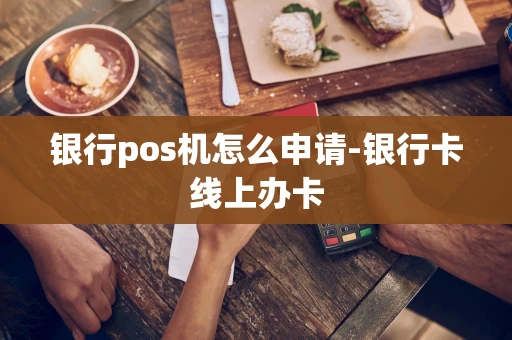 重庆银行pos机怎么申请-银行卡线上办卡-第1张图片-点点富足