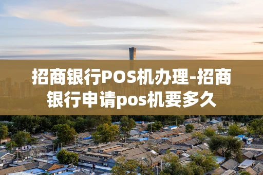 重庆招商银行POS机办理-招商银行申请pos机要多久-第1张图片-点点富足 重庆招商银行POS机办理-招商银行申请pos机要多久-第1张图片-点点富足