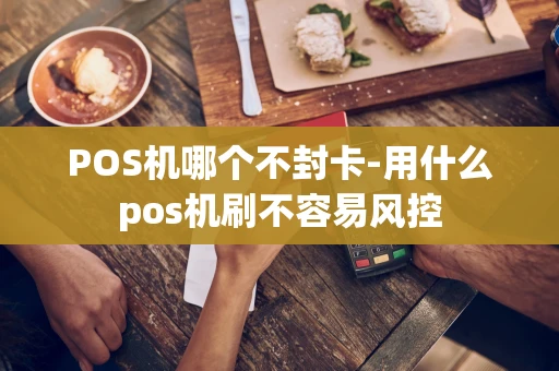 重庆POS机哪个不封卡-用什么pos机刷不容易风控-第1张图片-点点富足 重庆POS机哪个不封卡-用什么pos机刷不容易风控-第1张图片-点点富足