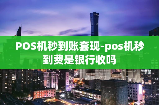 重庆POS机秒到账套现-pos机秒到费是银行收吗-第1张图片-点点富足