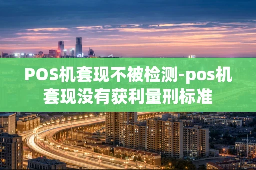 重庆POS机套现不被检测-pos机套现没有获利量刑标准-第1张图片-点点富足