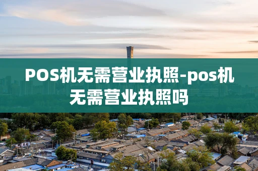 重庆POS机无需营业执照-pos机无需营业执照吗-第1张图片-点点富足