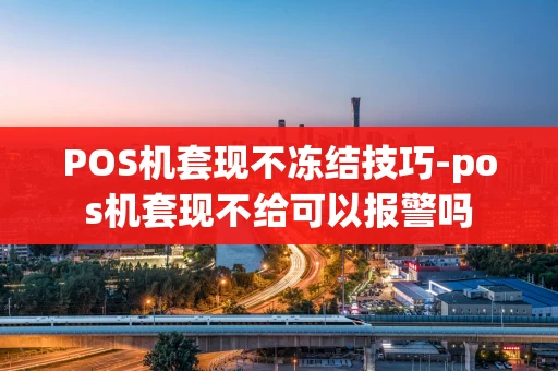 重庆POS机套现不冻结技巧-pos机套现不给可以报警吗-第1张图片-点点富足