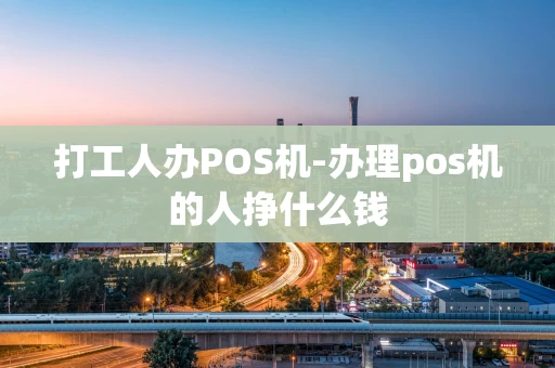 重庆打工人办POS机-办理pos机的人挣什么钱-第1张图片-点点富足
