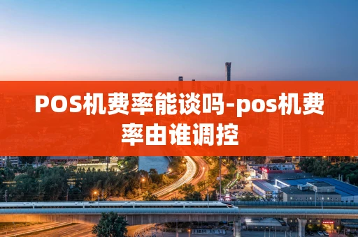 重庆POS机费率能谈吗-pos机费率由谁调控-第1张图片-点点富足 重庆POS机费率能谈吗-pos机费率由谁调控-第1张图片-点点富足