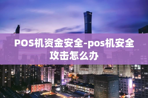 重庆POS机资金安全-pos机安全攻击怎么办-第1张图片-点点富足 重庆POS机资金安全-pos机安全攻击怎么办-第1张图片-点点富足