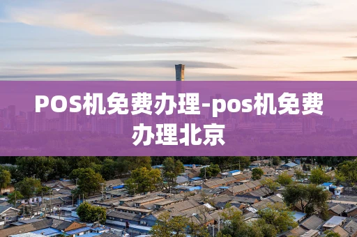 重庆POS机免费办理-pos机免费办理北京-第1张图片-点点富足 重庆POS机免费办理-pos机免费办理北京-第1张图片-点点富足
