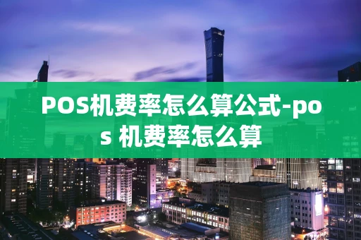 重庆POS机费率怎么算公式-pos 机费率怎么算-第1张图片-点点富足