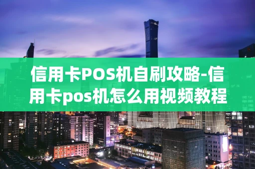 重庆信用卡POS机自刷攻略-信用卡pos机怎么用视频教程-第1张图片-点点富足