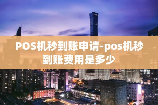 重庆POS机秒到账申请-pos机秒到账费用是多少-第1张图片-点点富足